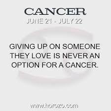 You may not get a second chance to experience the deepest and sweetest love that you have ever know. Cancer Fact Giving Up On Someone They Love Is Never An Option For A Cancer