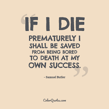 The other variations of this idiom are used interchangeably. Quote By Samuel Butler On Death If I Die Prematurely I Shall Be Saved From Being Bored To Death At My Own Success