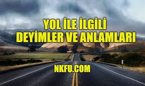 Yol Ile Ilgili Deyimler Ve Anlamlari Aciklamalari Icinde Yol Gecen Deyimler