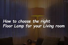 Click to find out how. How To Choose The Right Floor Lamp For Your Living Room