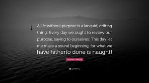 A great memorable quote from the transformers: Thomas A Kempis Quote A Life Without Purpose Is A Languid Drifting Thing Every Day We Ought To Review Our Purpose Saying To Ourselves This