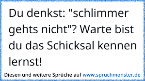 Hier finden sie zum thema schicksal die besten 449 sprüche, zitate und weisheiten. Du Denkst Schlimmer Gehts Nicht Warte Bist Du Das Schicksal Kennen Lernst Spruchmonster De