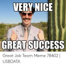 Monday was so long ago but friday is still s. Very Nice Great Success Great Job Team Meme 78402 Usbdata Meme On Me Me