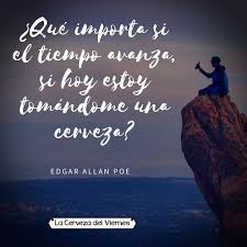 Que Importa Si El Tiempo Avanza Si Hoy Estoy Tomandome Una Cerveza Edgar Allan Poe Felizfinde Happyweekend Cerveza Edgar Allan Poe Feliz Finde