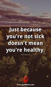 Just Because You Re Not Sick Doesn T Mean You Re Healthy Author Unknown Bubbleox Com Health Funny Health Quotes Health Quotes Health Quotes Motivation