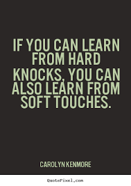 If you can learn from hard knocks, you can also learn.. Carolyn ... via Relatably.com