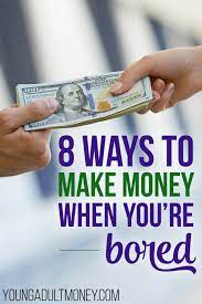 What to do with money. 8 Ways To Make Money When You Re Bored Young Adult Money