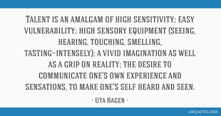 Discover 35 uta hagen quotations: Talent Is An Amalgam Of High Sensitivity Easy Vulnerability High Sensory Equipment Seeing Hearing Touching Smelling