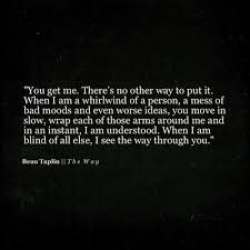 Beau Taplin The Wayyou Get Me There S No Other Way To Put It When I Am A Whirlwind Of A Person A Mess Of Bad Moods And Beau Taplin Quotes