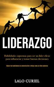 O verdadeiro líder é aquele que consegue influenciar fortemente outras pessoas à ação, sem o uso da força ou do medo. Liderazgo Habilidades Supremas Para Ser Un Lider Eficaz Para Curiel Lalo Amazon De Bucher