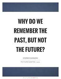 Why Do We Remember The Past But Not The Future Picture Quotes