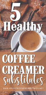So try these healthy, natural coffee creamer options! 5 Healthy Coffee Creamer Substitutes Apostrophe S Greetings Healthy Coffee Creamer Coffee Creamer Coffee Creamer Substitute