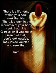 There Is A Life Force Within Your Soul Seek That Life There Is A Gem In The Mountain Of Your Body Seek That Mine O Travel Rumi Quotes Rumi Quotes Life Rumi