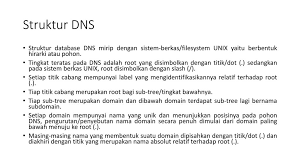 Pendahuluan domain name system (dns) merupakan sistem berbentuk database terdistribusi yang akan struktur database dns berbentuk hierarki atau pohon yang memiliki beberapa cabang. Oleh Girindro Pringgo Digdo Ppt Download