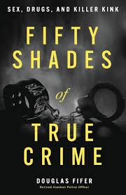 Fifty Shades of True Crime: Sex, Drugs, and Killer Kink: Fifer, Douglas:  9781962202787: Amazon.com: Books