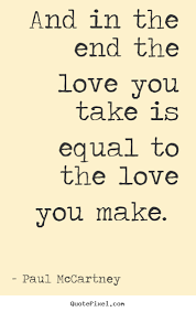And In The End The Love You Take Is Equal To The Love You Make Paul Mccartney Greatest Love Quote