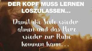 Der Kopf Muss Lernen Loszulassen Damit Die Seele Wieder Atmen Und Das Herz Wieder Zur Ruhe Kommen Kann Nachdenkliche Spruche Spruche Spruche Zitate Leben
