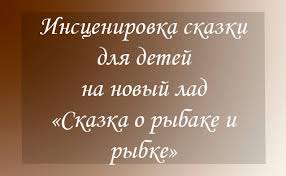 сценарий сказки на новый лад для детей средней группы Inscenirovka Skazki Dlya Detej Na Novyj Lad Skazka O Rybake I Rybke