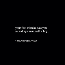 ), followed by 240 people on pinterest. The Better Man Project Quotes Your First Mistake Was You Mixed Up A Man With A Boy Words Boy Quotes True Quotes