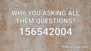 Check spelling or type a new query. Why You Asking All Them Questions Roblox Id Roblox Music Codes