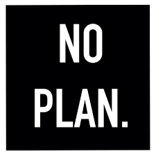 NO PLAN.