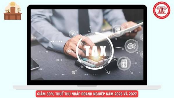 Giảm 30% thuế thu nhập doanh nghiệp năm 2026 và 2027 đối với doanh nghiệp nào?