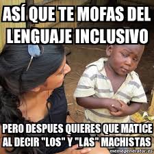 ¿qué es lo que realmente nos viene a señalar? Meme Skeptical 3rd World Kid Asa Que Te Mofas Del Lenguaje Inclusivo Pero Despues Quieres Que Matice Al Decir Los Y Las Machistas 23436920
