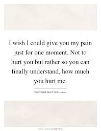 I Wish I Could Give You My Pain Just For One Moment Not To Hurt Picture Quotes