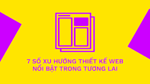 Dự đoán 7 số xu hướng thiết kế website nổi bật trong tương lai