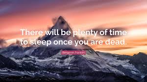 Your ego is the only obstacle between you and your treasure. Benjamin Franklin Quote There Will Be Plenty Of Time To Sleep Once You Are Dead