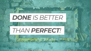 Done is better than perfect.