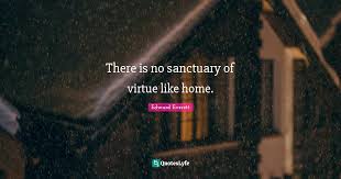 Explore 104 sanctuary quotes by authors including vera wang, lady gaga, and rupaul at brainyquote. There Is No Sanctuary Of Virtue Like Home Quote By Edward Everett Quoteslyfe