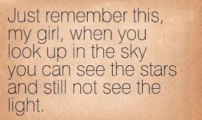 Just Remember This My Girl When You Look Up In The Sky You Can See The Stars And Still Not See The Light Alre Favorite Lyrics Scripture Quotes Eagles Lyrics