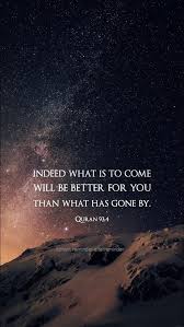 Indeed What Is To Come Will Be Better For You Than What Has Gone By Quran 93 4 Quran Quotes Inspirational Quran Quotes Quran Verses