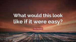 Tim Ferriss Quote What Would This Look Like If It Were Easy
