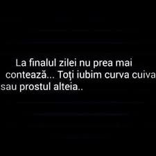 La Finalul Zilei Toti Iubim Curva Cuiva Sau Prostul Alteia True Words Sarcastic Humor R Words