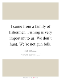 I Come From A Family Of Fishermen Fishing Is Very Important To Picture Quotes
