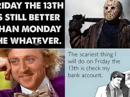 No big deal, just throw it on top of the rest of the drama from. Friday 13th Memes Very Superstitious These Will Make You Feel A Whole Lot Better Mirror Online