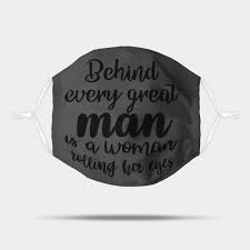 …potentially a woman who is quite tired of hearing this quote. Behind Every Great Man Is A Woman Rolling Her Eyes Man Quote Mask Teepublic