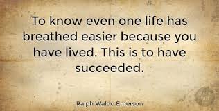 Ralph Waldo Emerson To Know Even One Life Has Breathed Easier Because You Have Inspirational Life Quotes Quotetab Quotes Breathe Easy One Life Quotes