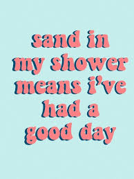 Sand In My Shower Means I Ve Had A Good Day Happy Words Words Cool Words
