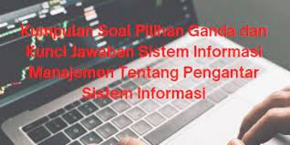 Dengan adanya soal latihan ini semoga bisa sebagai bahan pembelajaran dan latihan sebelum menghadapi ujian. Kumpulan Soal Pilihan Ganda Dan Kunci Jawaban Sistem Informasi Manajemen Tentang Pengantar Sistem Informasi Berbagiruang Com