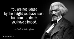 Ruby bridges quotes speak a lot about racism and her faith in god and prayer. Frederick Douglass Quote You Are Not Judged By The Height You Have Risen But From The Frederick Douglass Quotes Frederick Douglass Black History Quotes