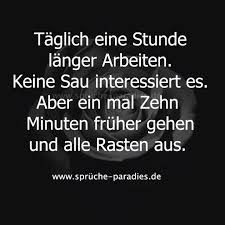 Taglich Eine Stunde Langer Arbeiten Keine Sau Interessiert Es Aber Ein Mal Zehn Minuten Fruher Gehen Und Alle Rast Lustige Spruche Witzige Spruche Weisheiten