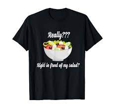Amazon.com: Really??? Right in Front of My Salad? Meme T-Shirt : Clothing,  Shoes & Jewelry