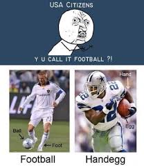 Usa Citizens Y U Call It Football Handegg Exactly Don T Call Is Soccer The Rest Of The World Knows It As Foo Football Funny Funny Soccer Memes Soccer Funny