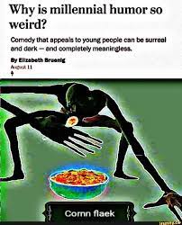 Why Is Millennial Humor So Weird Comedy That Appeals To Young People Can Be Surreal And Dark And Completely Meaningless Ly Elizabeth Imam Annual Ll Millennials Funny Funny