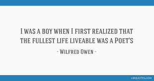 Wilfred edward salter owen mc was an english poet and soldier. I Was A Boy When I First Realized That The Fullest Life Liveable Was A Poet S