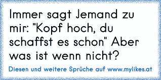 Das schönste geschenk sprüche über liebe und freundschaft. Immer Sagt Jemand Zu Mir Kopf Hoch Du Schaffst Es Schon Aber Was Ist Wenn Nicht