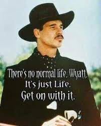 Quote There S No Normal Life Wyatt It S Just Life Get On With It Tombstone Quotes Cowboy Quotes Tombstone Movie Quotes